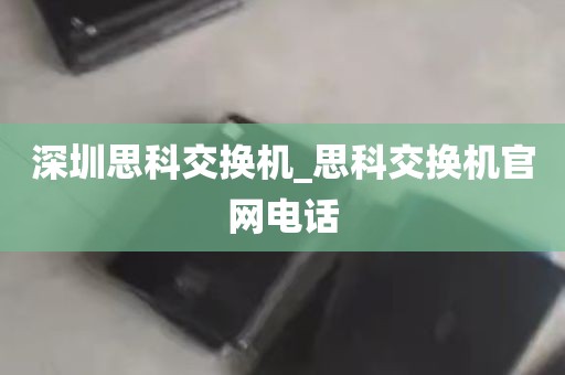 深圳思科交换机_思科交换机官网电话
