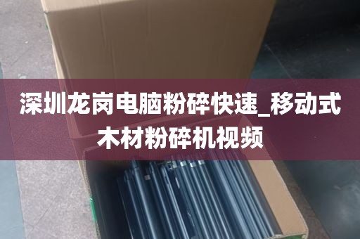 深圳龙岗电脑粉碎快速_移动式木材粉碎机视频