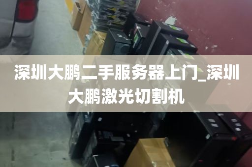 深圳大鹏二手服务器上门_深圳大鹏激光切割机