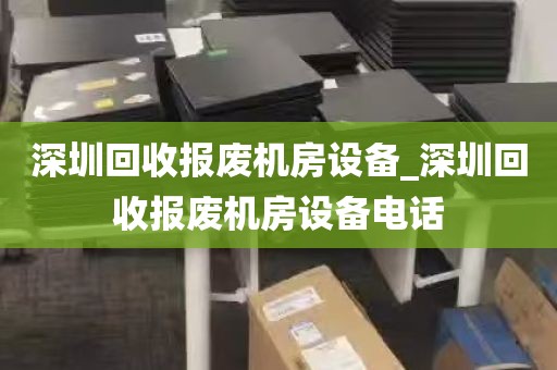 深圳回收报废机房设备_深圳回收报废机房设备电话