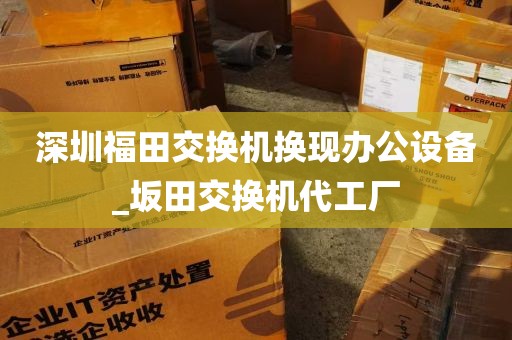 深圳福田交换机换现办公设备_坂田交换机代工厂