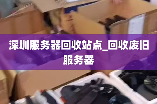 深圳服务器回收站点_回收废旧服务器
