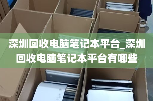 深圳回收电脑笔记本平台_深圳回收电脑笔记本平台有哪些