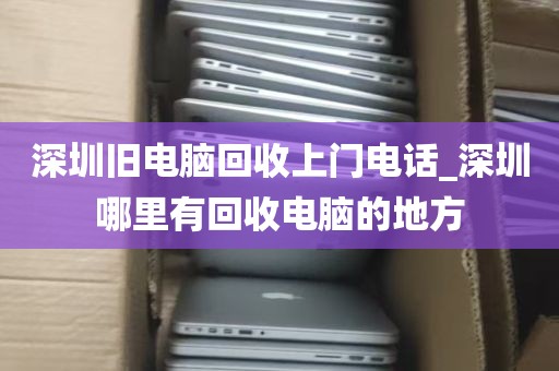 深圳旧电脑回收上门电话_深圳哪里有回收电脑的地方