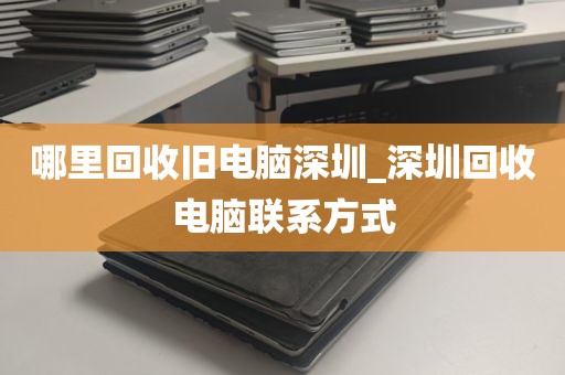 哪里回收旧电脑深圳_深圳回收电脑联系方式