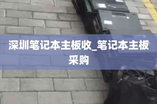 深圳笔记本主板收_笔记本主板采购