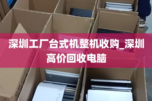 深圳工厂台式机整机收购_深圳高价回收电脑