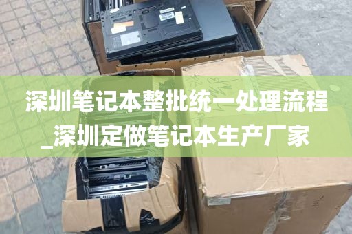 深圳笔记本整批统一处理流程_深圳定做笔记本生产厂家