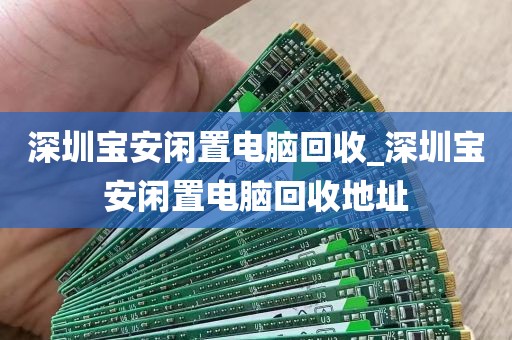 深圳宝安闲置电脑回收_深圳宝安闲置电脑回收地址