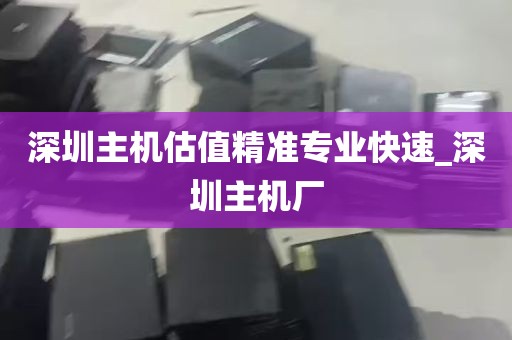 深圳主机估值精准专业快速_深圳主机厂