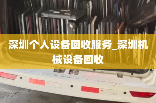 深圳个人设备回收服务_深圳机械设备回收