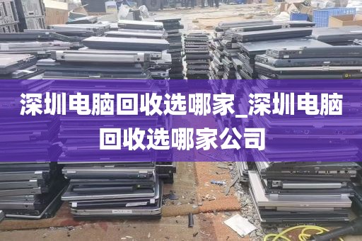 深圳电脑回收选哪家_深圳电脑回收选哪家公司