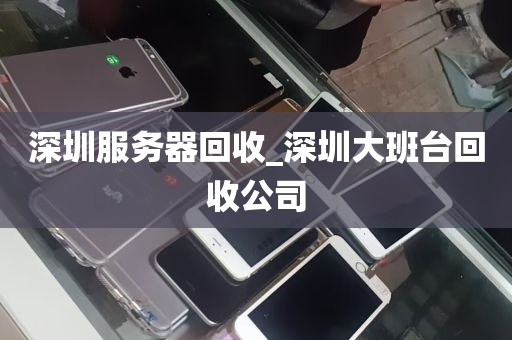 深圳服务器回收_深圳大班台回收公司