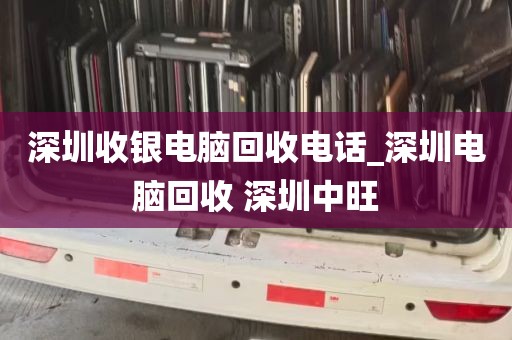 深圳收银电脑回收电话_深圳电脑回收 深圳中旺