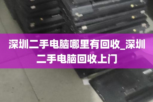 深圳二手电脑哪里有回收_深圳二手电脑回收上门