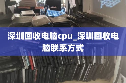 深圳回收电脑cpu_深圳回收电脑联系方式