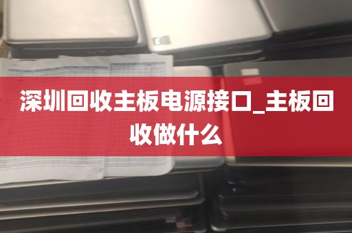 深圳回收主板电源接口_主板回收做什么
