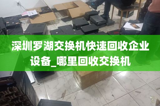 深圳罗湖交换机快速回收企业设备_哪里回收交换机