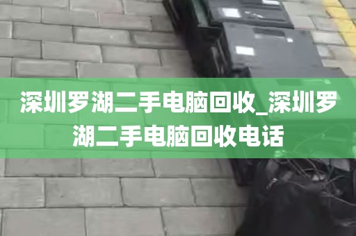 深圳罗湖二手电脑回收_深圳罗湖二手电脑回收电话