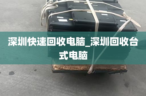 深圳快速回收电脑_深圳回收台式电脑