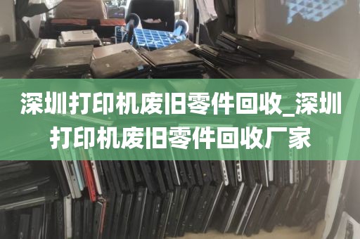 深圳打印机废旧零件回收_深圳打印机废旧零件回收厂家