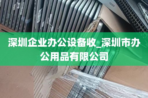 深圳企业办公设备收_深圳市办公用品有限公司