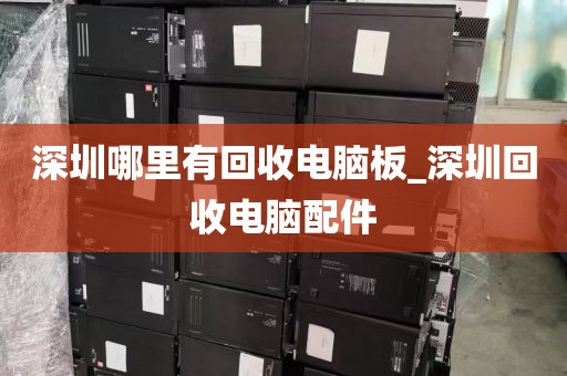 深圳哪里有回收电脑板_深圳回收电脑配件