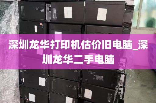 深圳龙华打印机估价旧电脑_深圳龙华二手电脑