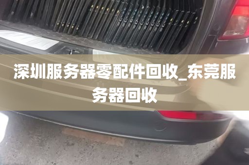 深圳服务器零配件回收_东莞服务器回收