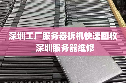 深圳工厂服务器拆机快速回收_深圳服务器维修