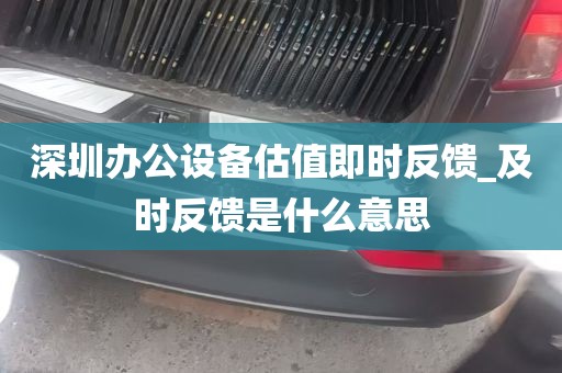 深圳办公设备估值即时反馈_及时反馈是什么意思