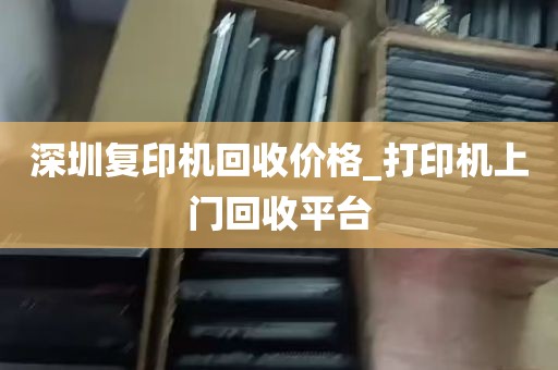 深圳复印机回收价格_打印机上门回收平台