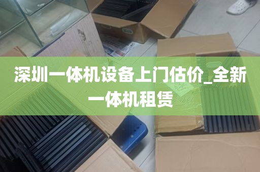 深圳一体机设备上门估价_全新一体机租赁