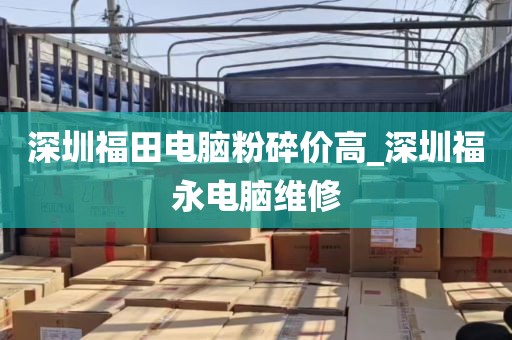 深圳福田电脑粉碎价高_深圳福永电脑维修
