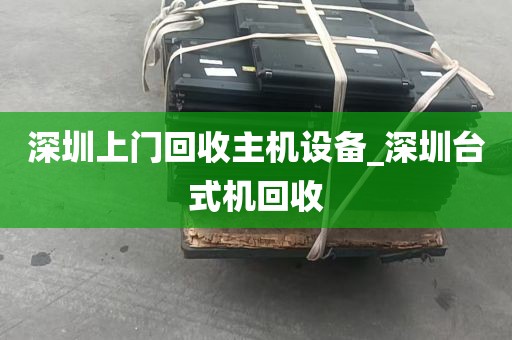 深圳上门回收主机设备_深圳台式机回收