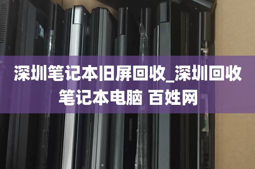 深圳笔记本旧屏回收_深圳回收笔记本电脑 百姓网