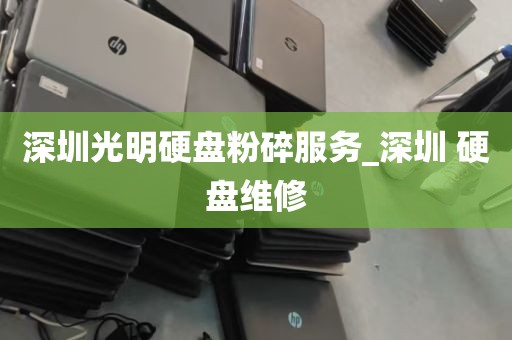 深圳光明硬盘粉碎服务_深圳 硬盘维修