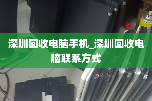 深圳回收电脑手机_深圳回收电脑联系方式