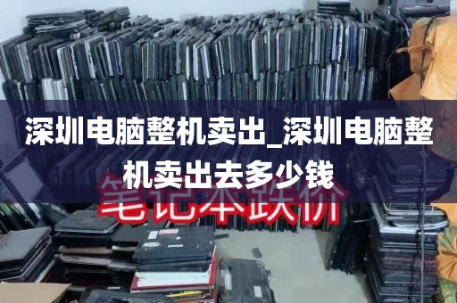 深圳电脑整机卖出_深圳电脑整机卖出去多少钱