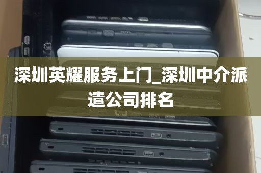 深圳英耀服务上门_深圳中介派遣公司排名
