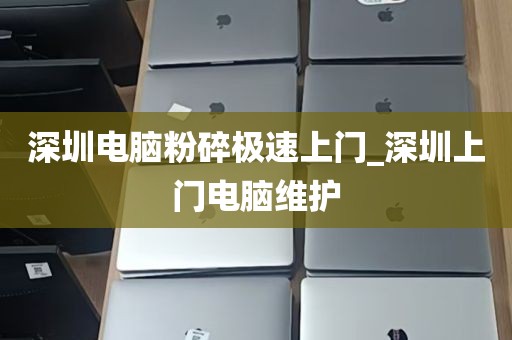 深圳电脑粉碎极速上门_深圳上门电脑维护