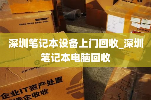 深圳笔记本设备上门回收_深圳笔记本电脑回收