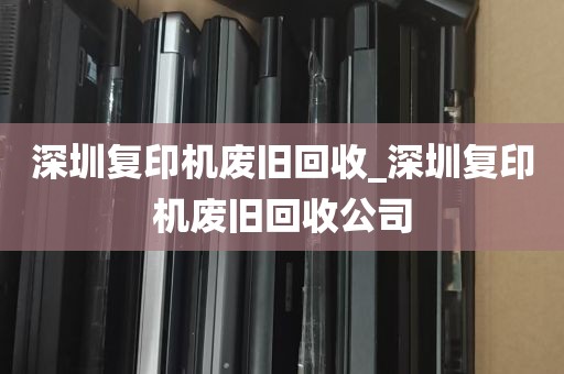 深圳复印机废旧回收_深圳复印机废旧回收公司
