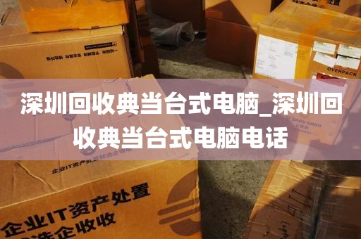 深圳回收典当台式电脑_深圳回收典当台式电脑电话