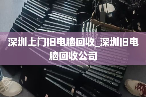 深圳上门旧电脑回收_深圳旧电脑回收公司