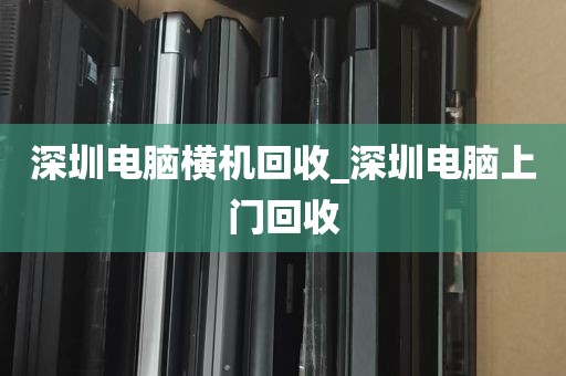 深圳电脑横机回收_深圳电脑上门回收