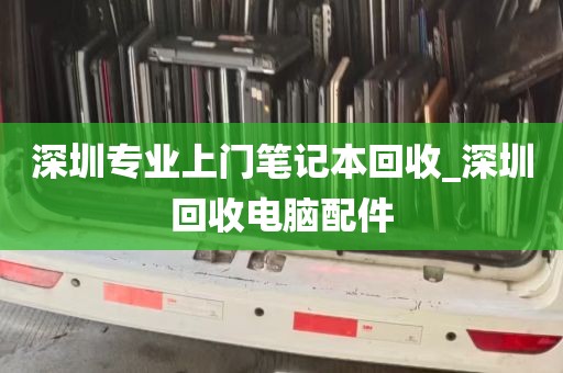 深圳专业上门笔记本回收_深圳回收电脑配件