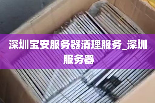 深圳宝安服务器清理服务_深圳 服务器