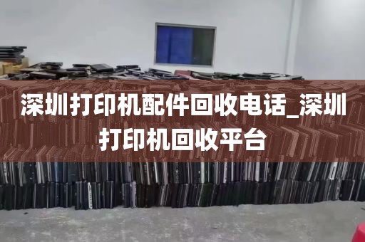 深圳打印机配件回收电话_深圳打印机回收平台