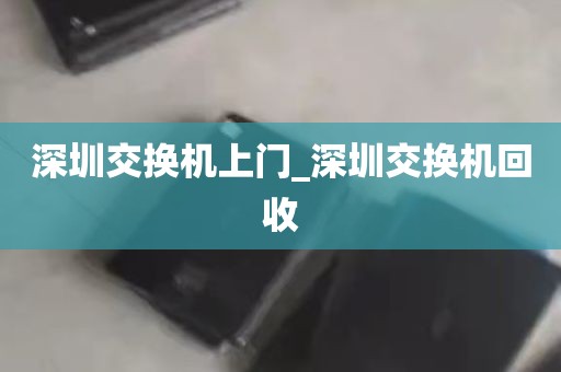 深圳交换机上门_深圳交换机回收